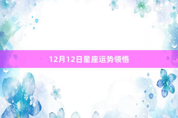 12月12日星座运势领悟