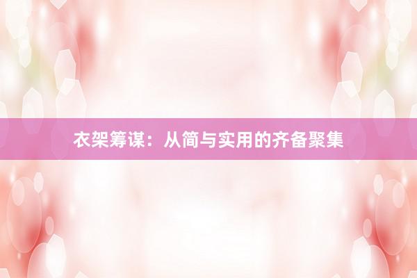 衣架筹谋：从简与实用的齐备聚集