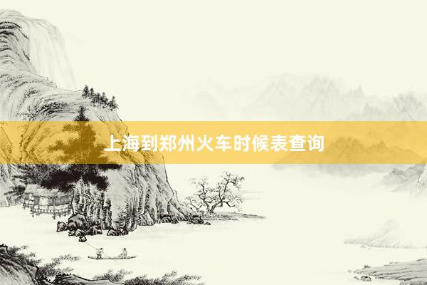 上海到郑州火车时候表查询